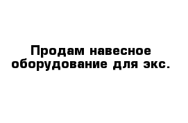 Продам навесное оборудование для экс.